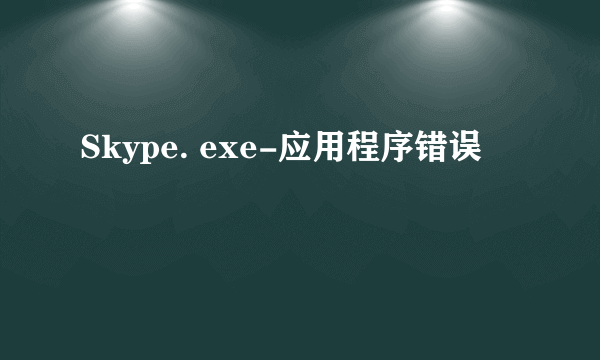 Skype. exe-应用程序错误