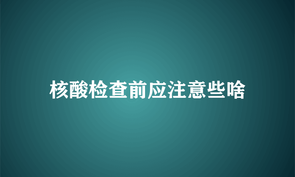 核酸检查前应注意些啥