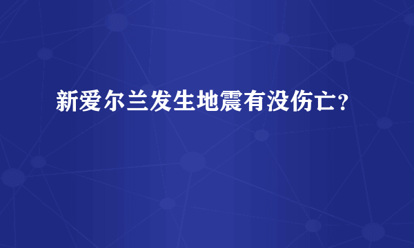 新爱尔兰发生地震有没伤亡？