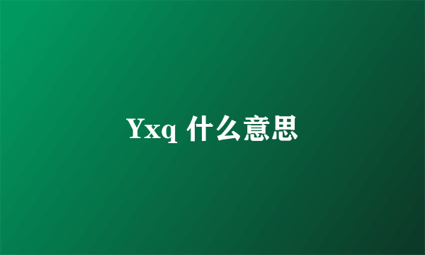 Yxq 什么意思