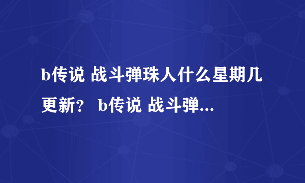 b传说 战斗弹珠人什么星期几更新？ b传说 战斗弹珠人的百度