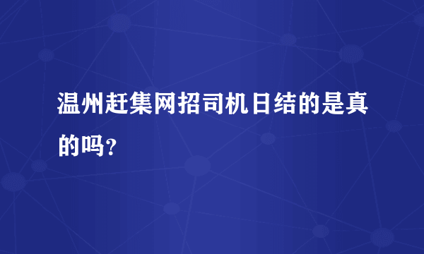 温州赶集网招司机日结的是真的吗？