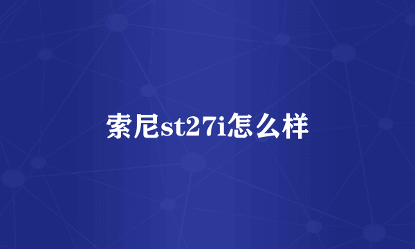 索尼st27i怎么样