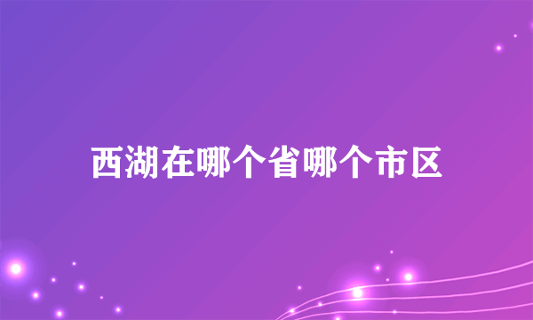 西湖在哪个省哪个市区