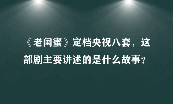 《老闺蜜》定档央视八套，这部剧主要讲述的是什么故事？