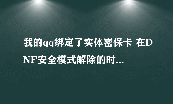 我的qq绑定了实体密保卡 在DNF安全模式解除的时候 输入号码后确定 可是为什么解除不了呢？