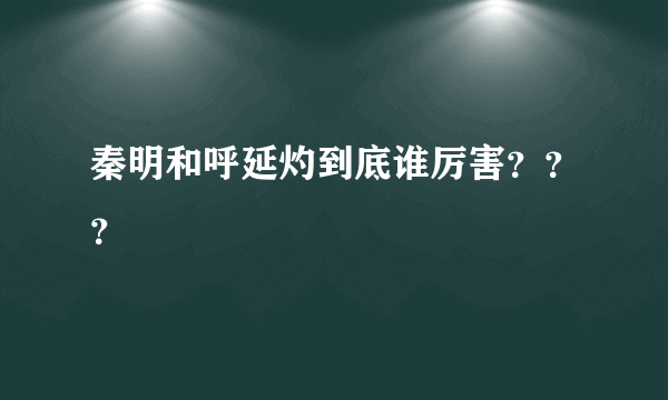 秦明和呼延灼到底谁厉害？？？