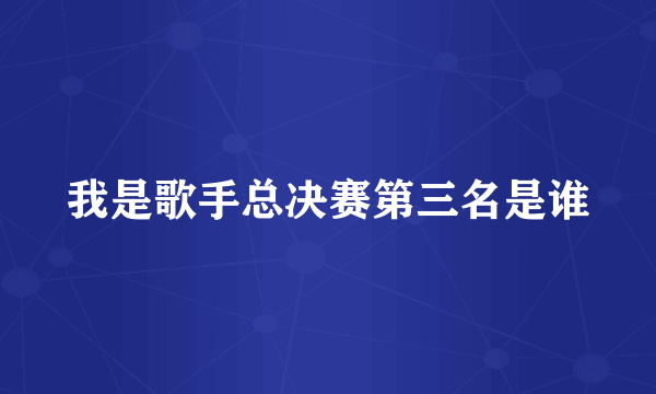 我是歌手总决赛第三名是谁