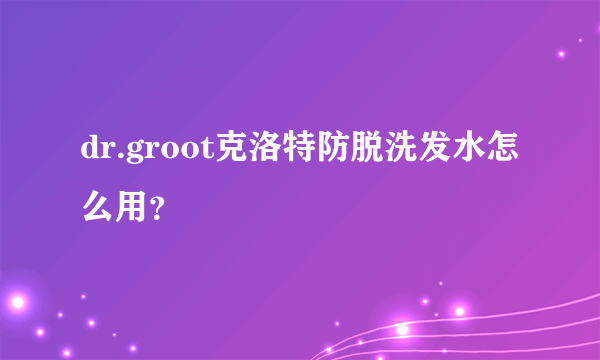 dr.groot克洛特防脱洗发水怎么用？