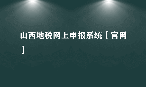 山西地税网上申报系统【官网】