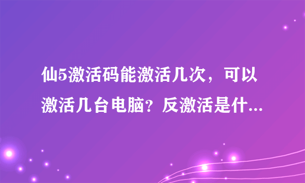 仙5激活码能激活几次，可以激活几台电脑？反激活是什么？有什么作用吗？