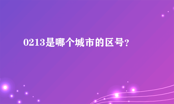 0213是哪个城市的区号？