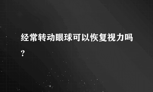 经常转动眼球可以恢复视力吗？