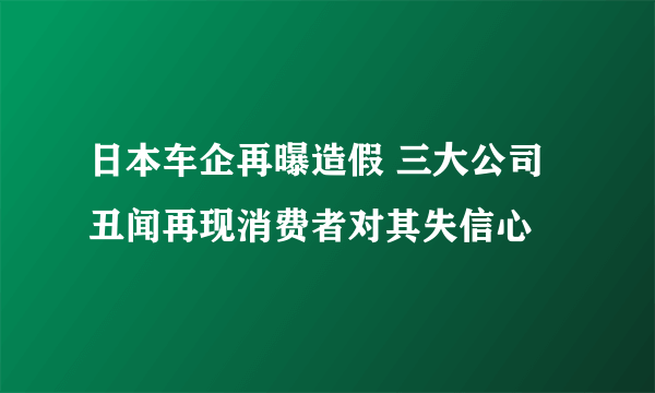 日本车企再曝造假 三大公司丑闻再现消费者对其失信心