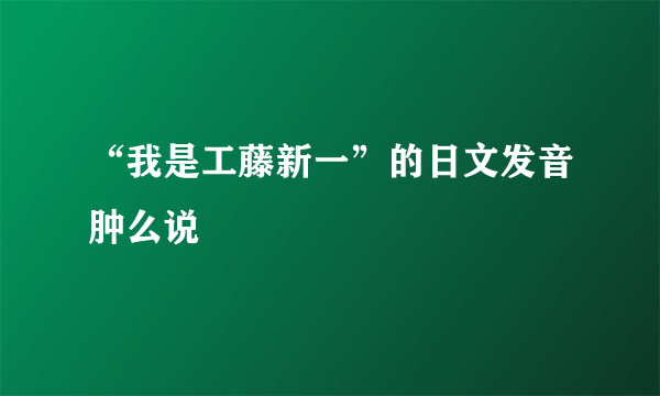 “我是工藤新一”的日文发音肿么说