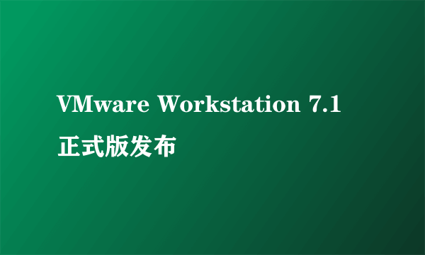 VMware Workstation 7.1 正式版发布