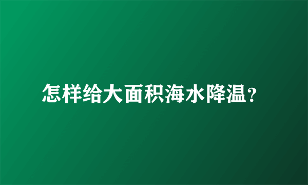 怎样给大面积海水降温？