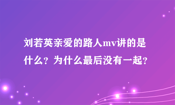 刘若英亲爱的路人mv讲的是什么？为什么最后没有一起？