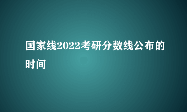 国家线2022考研分数线公布的时间