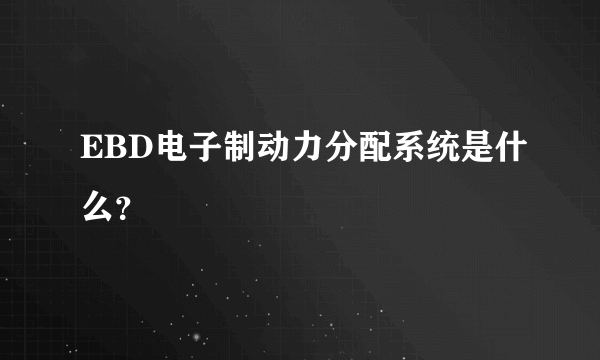 EBD电子制动力分配系统是什么？