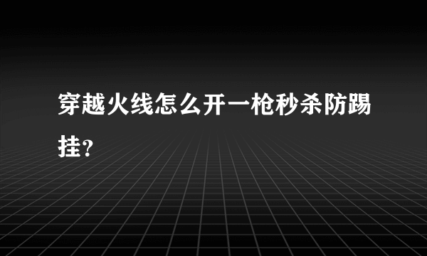 穿越火线怎么开一枪秒杀防踢挂？