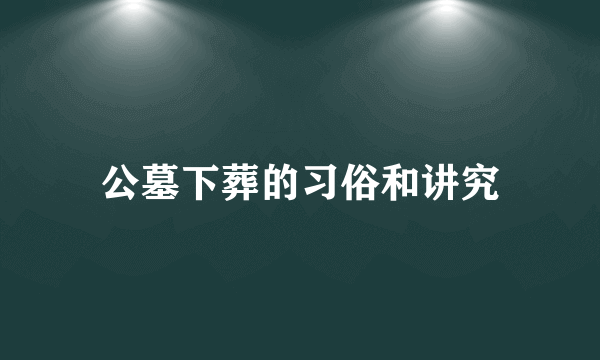 公墓下葬的习俗和讲究