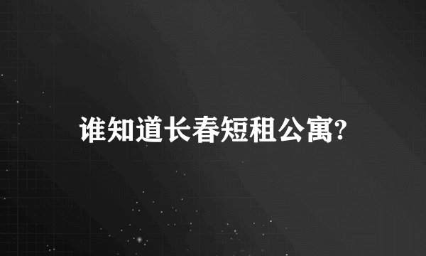 谁知道长春短租公寓?