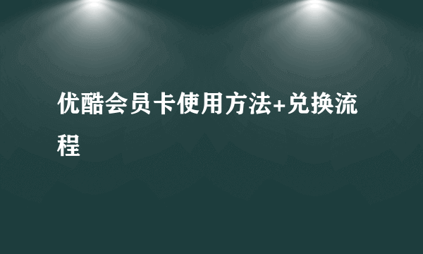 优酷会员卡使用方法+兑换流程