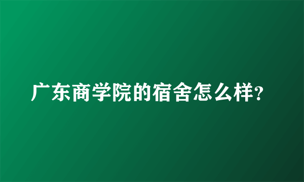 广东商学院的宿舍怎么样？