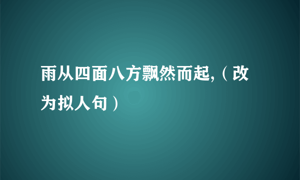 雨从四面八方飘然而起,（改为拟人句）