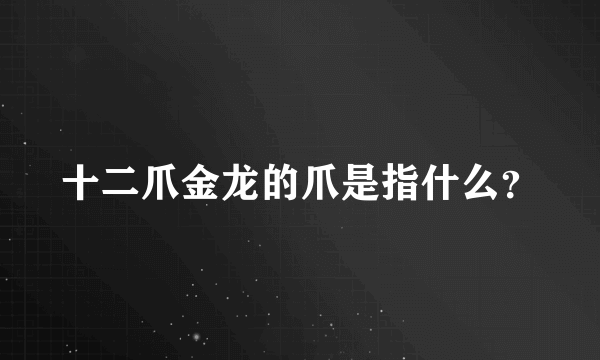 十二爪金龙的爪是指什么？