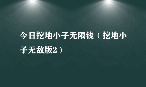 今日挖地小子无限钱（挖地小子无敌版2）