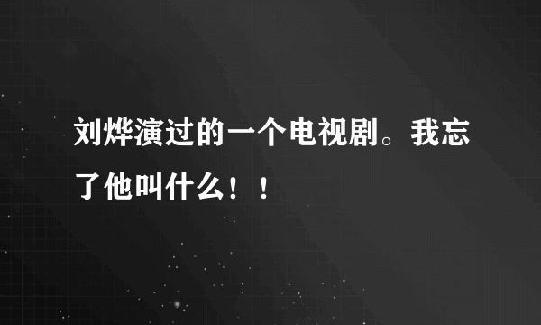 刘烨演过的一个电视剧。我忘了他叫什么！！