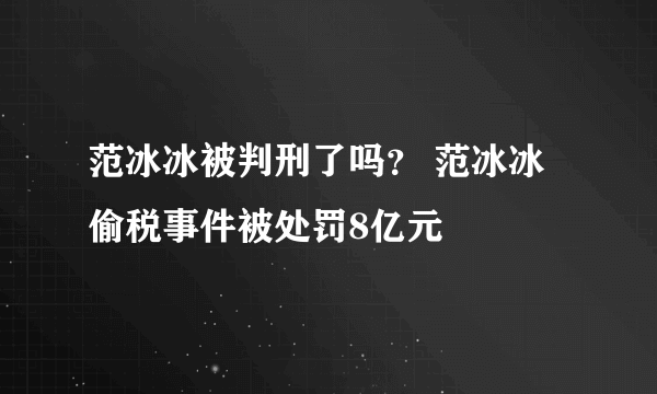 范冰冰被判刑了吗？ 范冰冰偷税事件被处罚8亿元