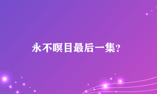 永不瞑目最后一集？