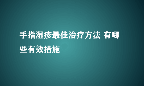 手指湿疹最佳治疗方法 有哪些有效措施