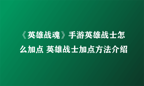 《英雄战魂》手游英雄战士怎么加点 英雄战士加点方法介绍