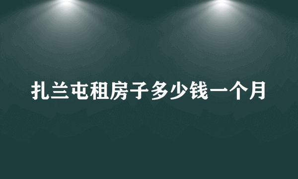 扎兰屯租房子多少钱一个月