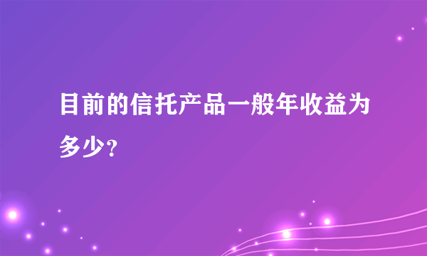 目前的信托产品一般年收益为多少？