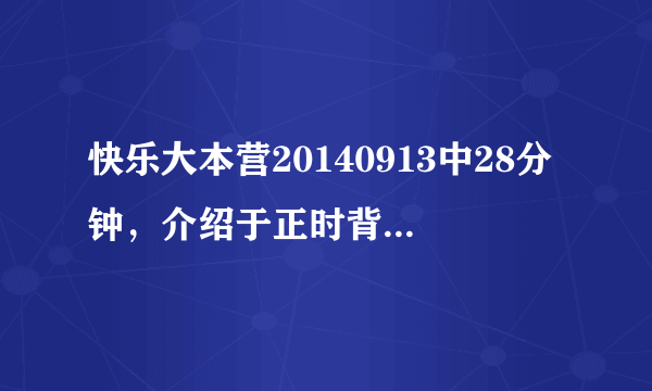 快乐大本营20140913中28分钟，介绍于正时背景音乐是什么