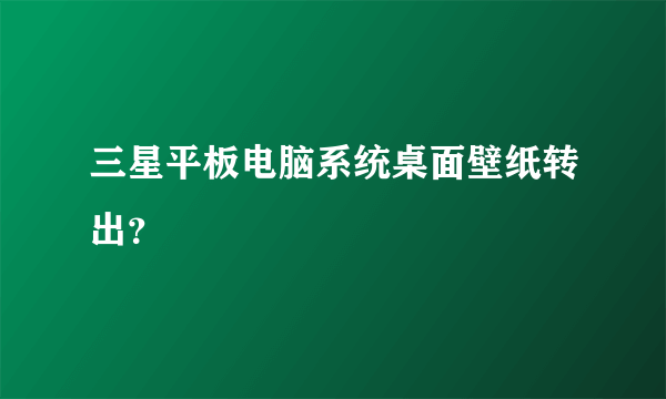 三星平板电脑系统桌面壁纸转出？