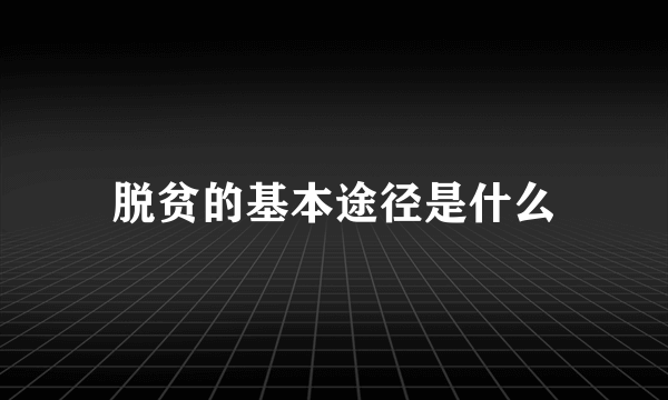 脱贫的基本途径是什么