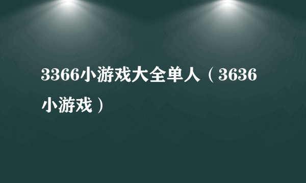 3366小游戏大全单人（3636小游戏）