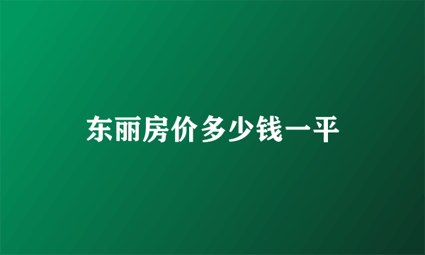 东丽房价多少钱一平