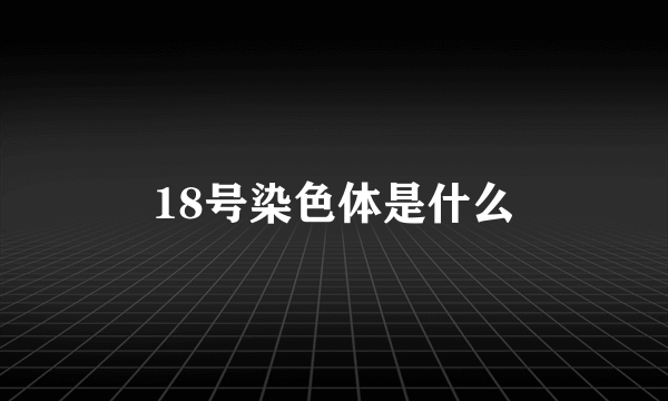 18号染色体是什么