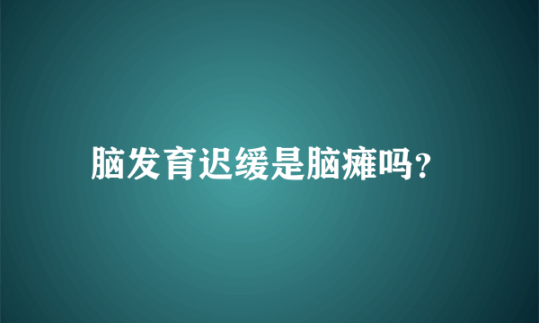 脑发育迟缓是脑瘫吗？