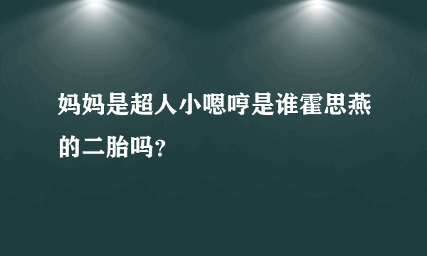 妈妈是超人小嗯哼是谁霍思燕的二胎吗？