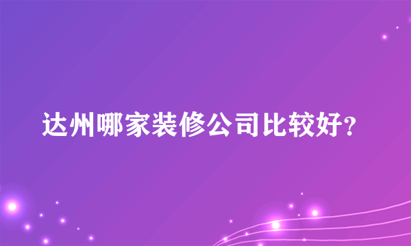 达州哪家装修公司比较好？