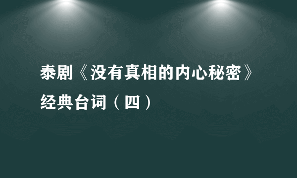 泰剧《没有真相的内心秘密》经典台词（四）