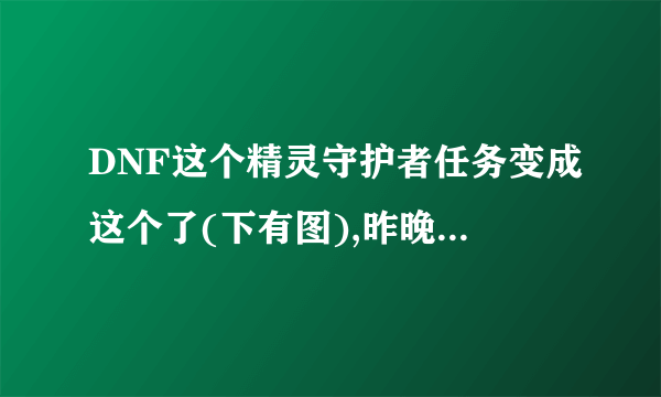 DNF这个精灵守护者任务变成这个了(下有图),昨晚刷了好几次龙人都没完成,谁能告诉我怎么回事?